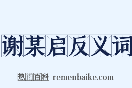 谢某启反义词是什么意思的图片